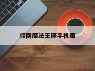 顺网魔法王座手机版(顺网魔法王座手机版官网)